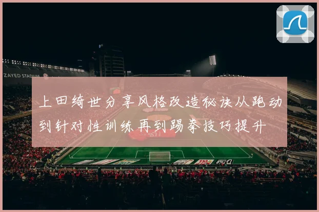 上田绮世分享风格改造秘诀从跑动到针对性训练再到踢拳技巧提升