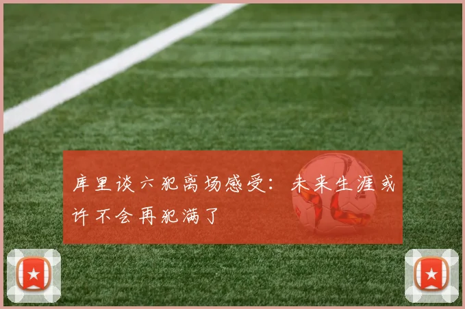库里谈六犯离场感受：未来生涯或许不会再犯满了