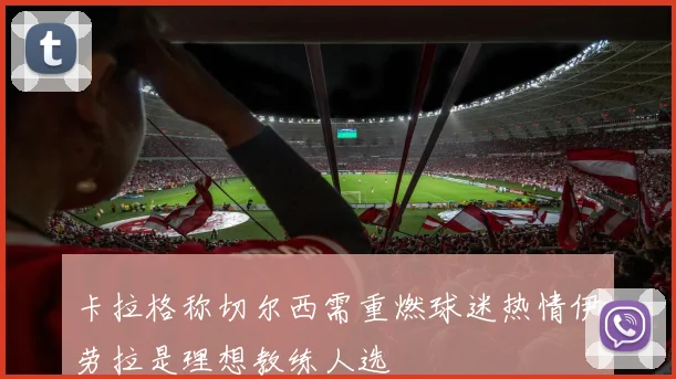 卡拉格称切尔西需重燃球迷热情伊劳拉是理想教练人选