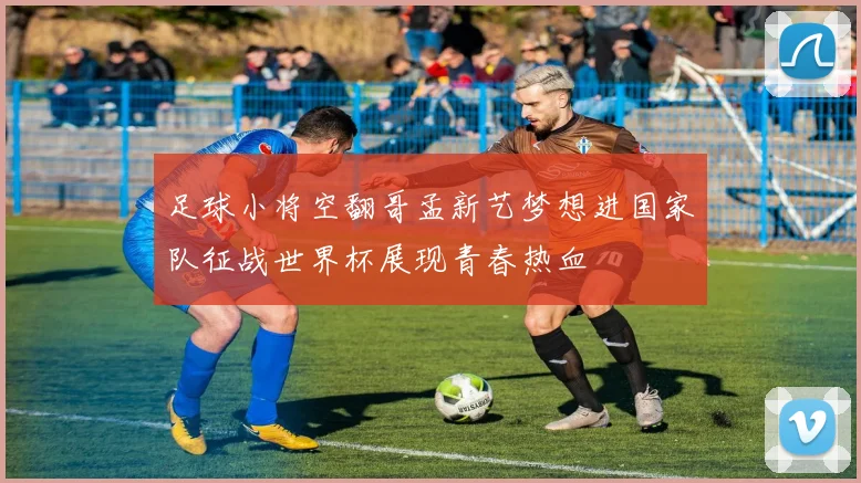 足球小将空翻哥孟新艺梦想进国家队征战世界杯展现青春热血