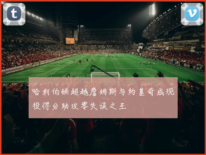 哈利伯顿超越詹姆斯与约基奇成现役得分助攻零失误之王