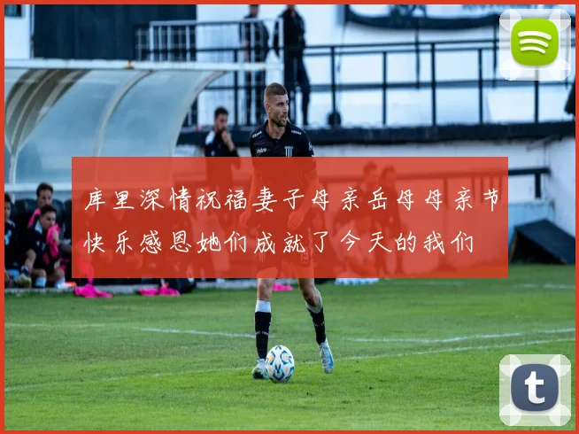 库里深情祝福妻子母亲岳母母亲节快乐感恩她们成就了今天的我们