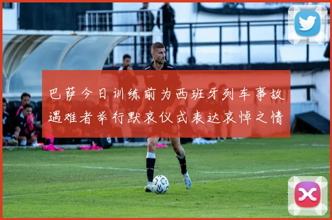 巴萨今日训练前为西班牙列车事故遇难者举行默哀仪式表达哀悼之情