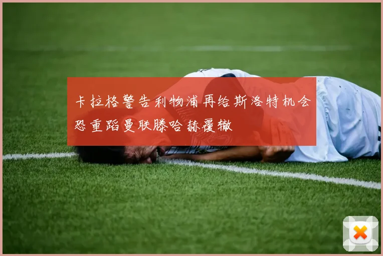 卡拉格警告利物浦再给斯洛特机会恐重蹈曼联滕哈赫覆辙