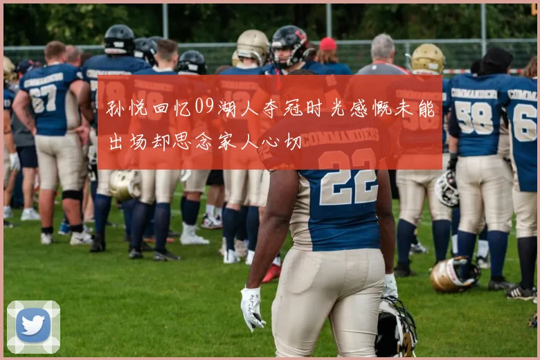 孙悦回忆09湖人夺冠时光感慨未能出场却思念家人心切