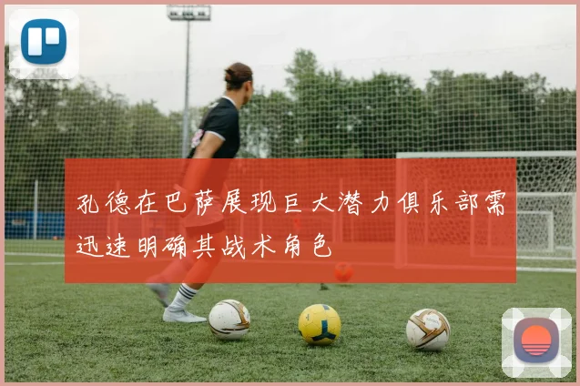 孔德在巴萨展现巨大潜力俱乐部需迅速明确其战术角色